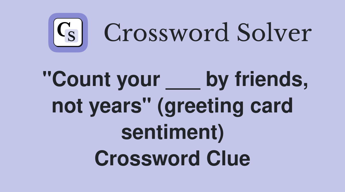 "Count your ___ by friends, not years" (greeting card sentiment